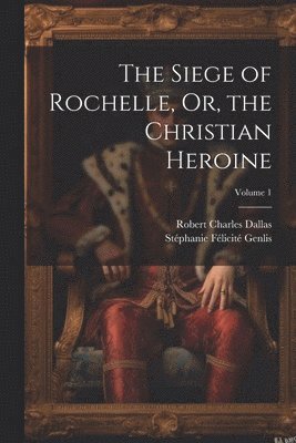 bokomslag Siege of Rochelle, Or, the Christian Heroine; Volume 1