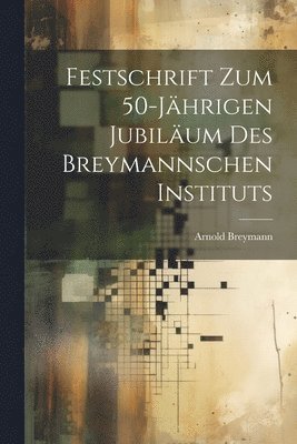 Festschrift Zum 50-Jhrigen Jubilum Des Breymannschen Instituts 1