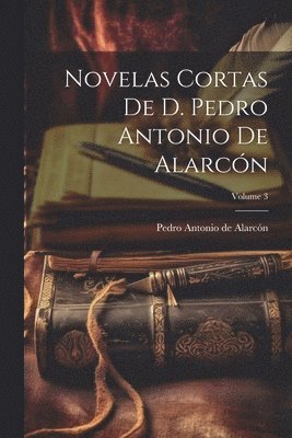 Pedro Antonio de Alarcón - Novelas Cortas De D. Pedro Antonio De Alarcón; Volume 3, Häftad