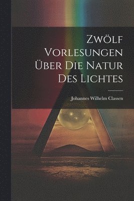 Zwlf Vorlesungen ber Die Natur Des Lichtes 1