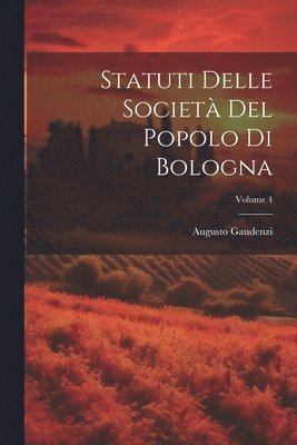 Statuti Delle Societ Del Popolo Di Bologna; Volume 4 1