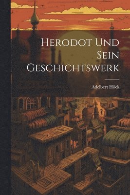 Adelbert Höck - Herodot Und Sein Geschichtswerk, Häftad