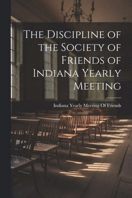 bokomslag The Discipline of the Society of Friends of Indiana Yearly Meeting