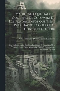 bokomslag Manifiesto, Que Hace El Gobierno De Colombia De Los Fundamentos Que Tiene Para Hacer La Guerra Al Gobierno Del Peru