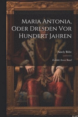 Maria Antonia, Oder Dresden Vor Hundert Jahren 1