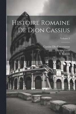 Histoire Romaine De Dion Cassius; Volume 3 1