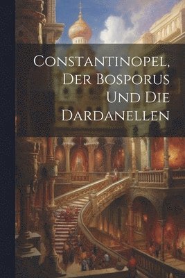 Constantinopel, Der Bosporus und die Dardanellen 1