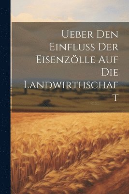 bokomslag Ueber Den Einfluss Der Eisenzlle Auf Die Landwirthschaft