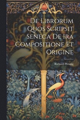 Richard Pfennig - De Librorum Quos Scripsit Seneca De Ira Compositione Et Origine, Häftad