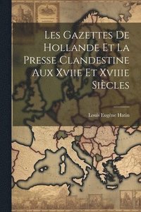 bokomslag Les Gazettes De Hollande Et La Presse Clandestine Aux Xviie Et Xviiie Sicles