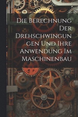 bokomslag Berechnung Der Drehschwingungen Und Ihre Anwendung Im Maschinenbau