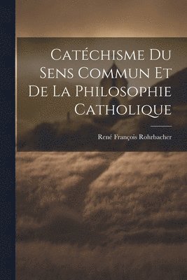 bokomslag Catéchisme Du Sens Commun Et De La Philosophie Catholique