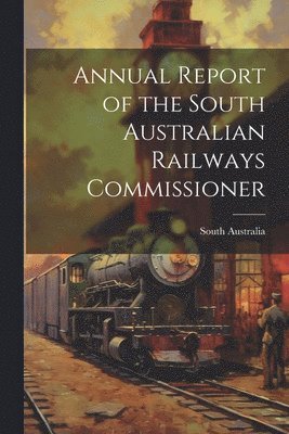 South Australia - Annual Report of the South Australian Railways Commissioner, Häftad