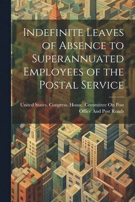 bokomslag Indefinite Leaves of Absence to Superannuated Employees of the Postal Service