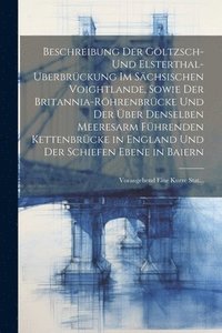 bokomslag Beschreibung Der Gltzsch- Und Elsterthal-Uberbrckung Im Schsischen Voightlande, Sowie Der Britannia-Rhrenbrcke Und Der ber Denselben Meeresarm Fhrenden Kettenbrcke in England Und Der