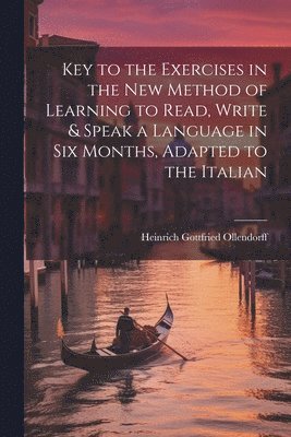 Heinrich Gottfried Ollendorff - Key to the Exercises in the New Method of Learning to Read, Write & Speak a Language in Six Months, Adapted to the Italian, Häftad