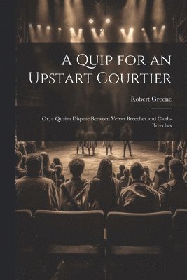 Robert Greene - Quip for an Upstart Courtier; Or, a Quaint Dispute Between Velvet Breeches and Cloth-Breeches, Häftad