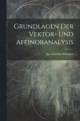 Grundlagen Der Vektor- Und Affinoranalysis 1