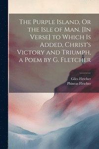 bokomslag The Purple Island, Or the Isle of Man. [In Verse] to Which Is Added, Christ's Victory and Triumph, a Poem by G. Fletcher
