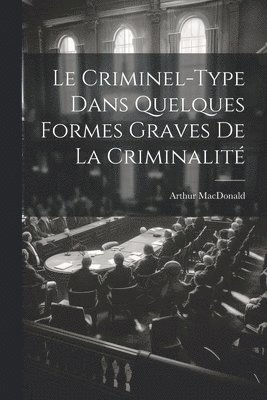 Le Criminel-Type Dans Quelques Formes Graves De La Criminalit 1