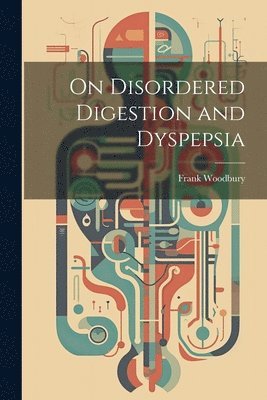 bokomslag On Disordered Digestion and Dyspepsia