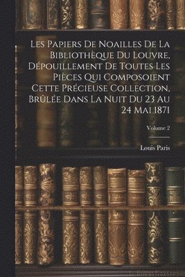 Louis Paris - Les Papiers De Noailles De La Bibliothèque Du Louvre, Dépouillement De Toutes Les Pièces Qui Composoient Cette Précieuse Collection, Brûlée Dans La Nuit Du 23 Au 24 Mai 1871; Volume 2, Häftad