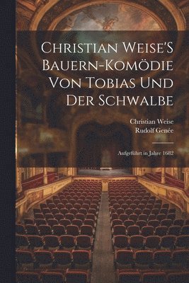 Christian Weise, Rudolf Genée - Christian Weise'S Bauern-Komödie Von Tobias Und Der Schwalbe, Häftad