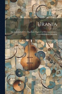Urania: Musik-Zeitschrift Für Orgelbau, Orgel- Und Harmoniumspiel, Vierunddreissigster Jahrgang 1