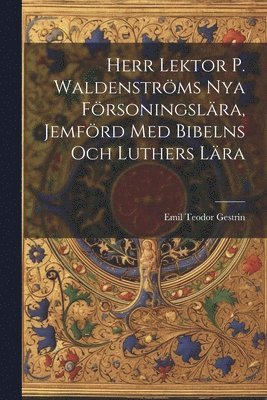 Herr Lektor P. Waldenstrms Nya Frsoningslra, Jemfrd Med Bibelns Och Luthers Lra 1