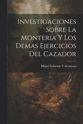 Miguel Lafuente Y Alcántara - Investigaciones Sobre La Monteria Y Los Demas Ejercicios Del Cazador, Häftad