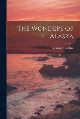 Alexander Badlam - Wonders of Alaska, Häftad