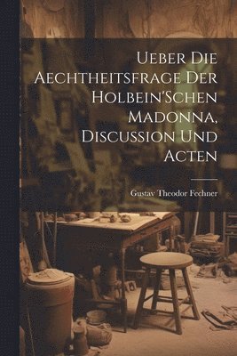 bokomslag Ueber Die Aechtheitsfrage Der Holbein'Schen Madonna, Discussion Und Acten