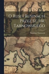 bokomslag O Rusi I Rusinach Przez St. Hr. Tarnowskiego