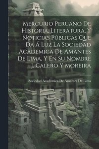 bokomslag Mercurio Peruano De Historia, Literatura, Y Noticias Pblicas Que Da  Luz La Sociedad Academica De Amantes De Lima, Y En Su Nombre J. Calero Y Moreira