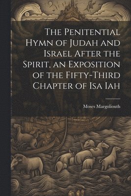 The Penitential Hymn of Judah and Israel After the Spirit, an Exposition of the Fifty-Third Chapter of Isa Iah 1