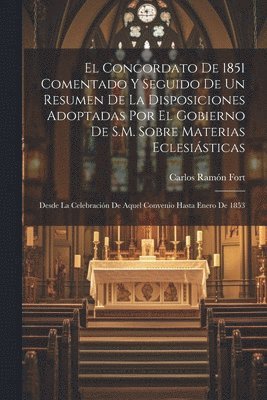 Concordato De 1851 Comentado Y Seguido De Un Resumen De La Disposiciones Adoptadas Por El Gobierno De S.M. Sobre Materias Eclesiásticas