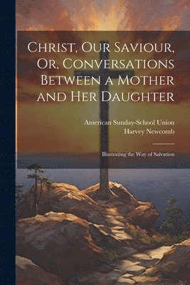 American Sunday-School Union, Harvey Newcomb - Christ, Our Saviour, Or, Conversations Between a Mother and Her Daughter, Häftad