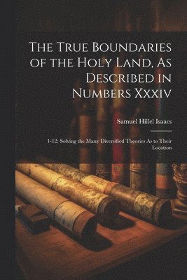 The True Boundaries of the Holy Land, As Described in Numbers Xxxiv 1