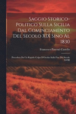 bokomslag Saggio Storico-Politico Sulla Sicilia Dal Cominciamento Del Secolo XIX Sino Al 1830