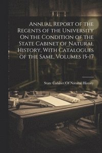 bokomslag Annual Report of the Regents of the University On the Condition of the State Cabinet of Natural History, With Catalogues of the Same, Volumes 15-17