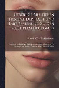 bokomslag Ueber Die Multiplen Fibrome Der Haut Und Ihre Beziehung Zu Den Multiplen Neuromen