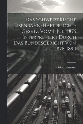 Oskar Erismann - Schweizerische Eisenbahn-Haftpflicht-Gesetz Vom 1. Juli 1875 Interpretiert Durch Das Bundesgericht Von 1876-1894, Häftad