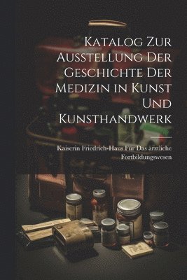 bokomslag Katalog Zur Ausstellung Der Geschichte Der Medizin in Kunst Und Kunsthandwerk