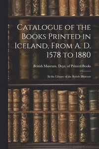 bokomslag Catalogue of the Books Printed in Iceland, From A. D. 1578 to 1880