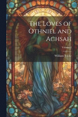 William Tooke - Loves of Othniel and Achsah; Volume 2, Häftad