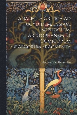 Analecta Critica Ad Thucydidem, Lysiam, Sophoclem, Aristophanem Et Comicorum Graecorum Fragmenta 1
