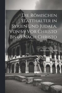 bokomslag Die Rmischen Statthalter in Syrien Und Judaea, Von 69 Vor Christo Bis 69 Nach Christo