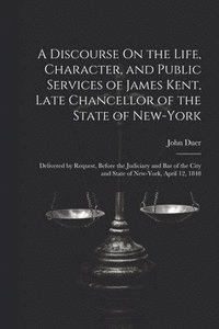 bokomslag A Discourse On the Life, Character, and Public Services of James Kent, Late Chancellor of the State of New-York