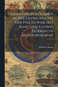 bokomslag Der Anthropologismus in Der Entwickelung Der Philosophie Seit Kant Und Ludwig Feuerbachs Anthroposophie