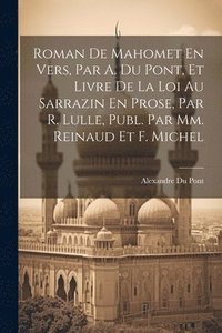 bokomslag Roman De Mahomet En Vers, Par A. Du Pont, Et Livre De La Loi Au Sarrazin En Prose, Par R. Lulle, Publ. Par Mm. Reinaud Et F. Michel